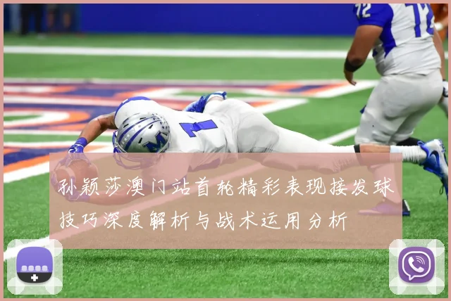 孙颖莎澳门站首轮精彩表现接发球技巧深度解析与战术运用分析