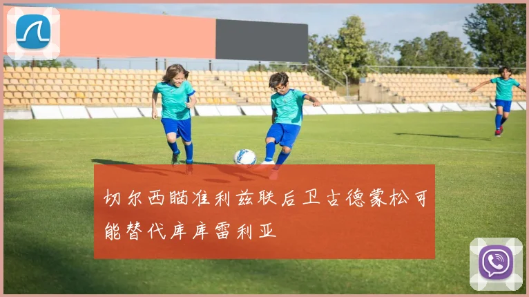 切尔西瞄准利兹联后卫古德蒙松可能替代库库雷利亚