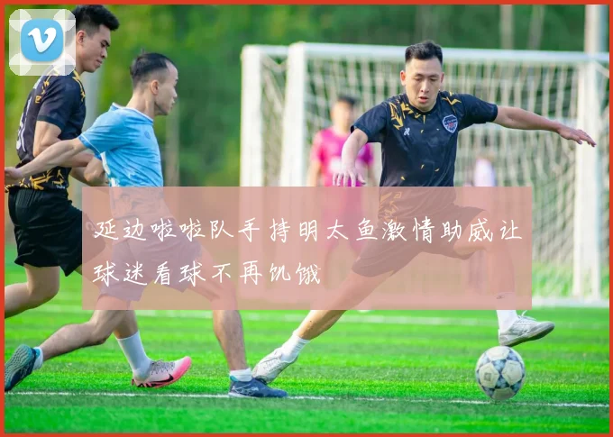 延边啦啦队手持明太鱼激情助威让球迷看球不再饥饿