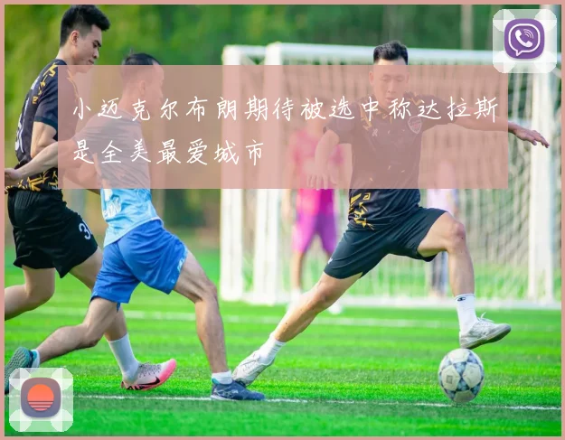 小迈克尔布朗期待被选中称达拉斯是全美最爱城市